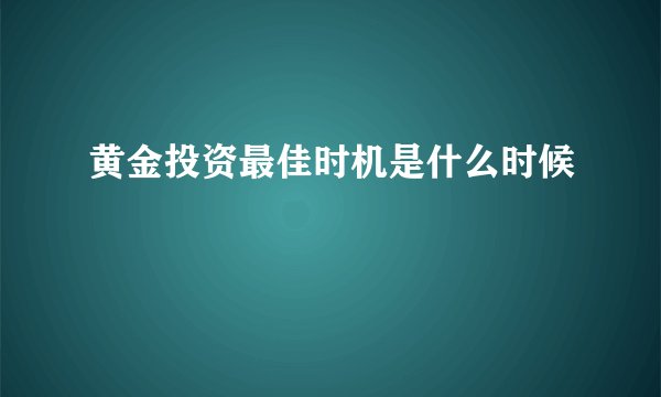 黄金投资最佳时机是什么时候