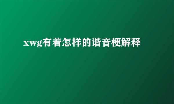 xwg有着怎样的谐音梗解释