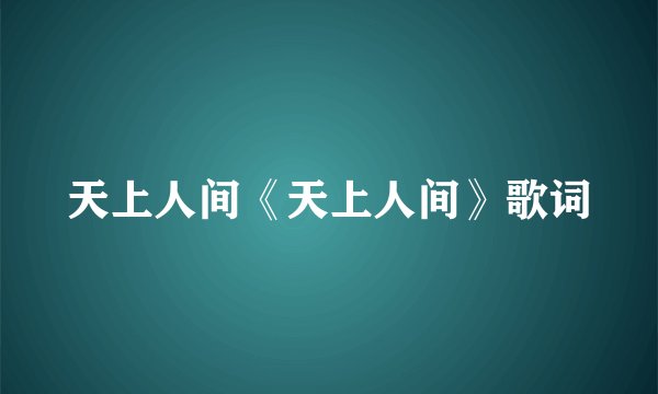 天上人间《天上人间》歌词