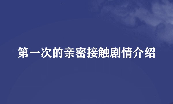 第一次的亲密接触剧情介绍