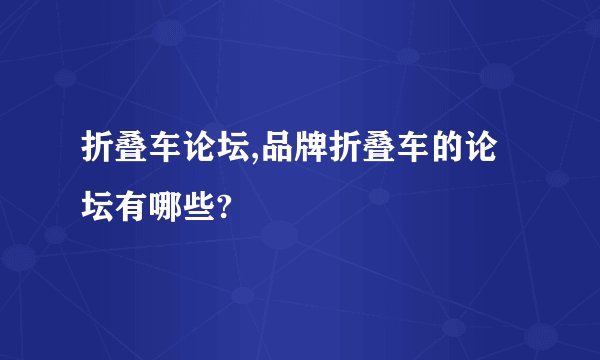 折叠车论坛,品牌折叠车的论坛有哪些?