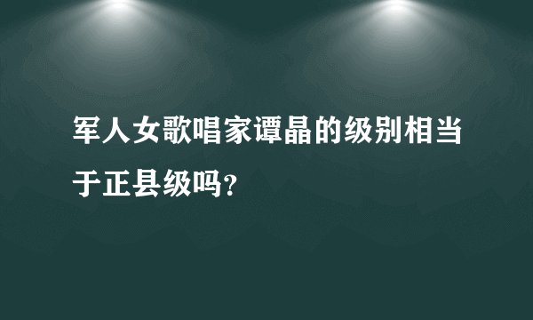 军人女歌唱家谭晶的级别相当于正县级吗？