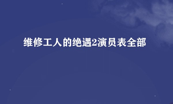 维修工人的绝遇2演员表全部
