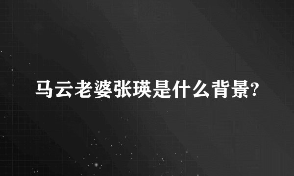马云老婆张瑛是什么背景?