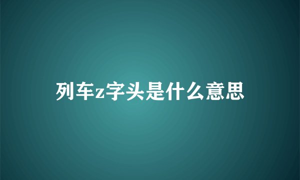 列车z字头是什么意思