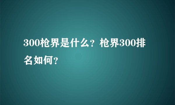 300枪界是什么？枪界300排名如何？
