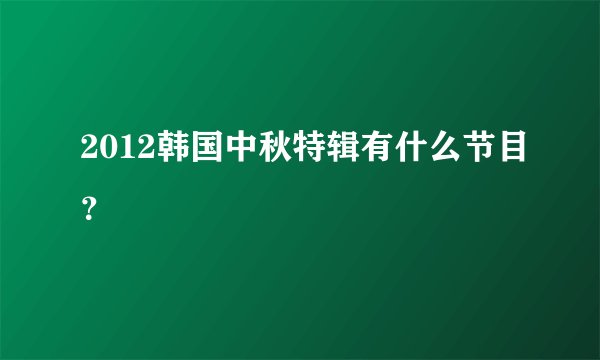 2012韩国中秋特辑有什么节目？