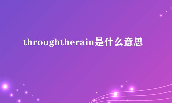throughtherain是什么意思