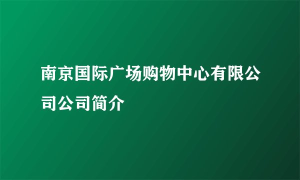 南京国际广场购物中心有限公司公司简介