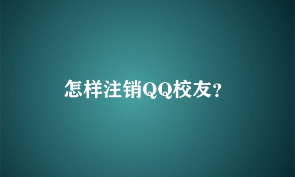 怎样注销QQ校友？
