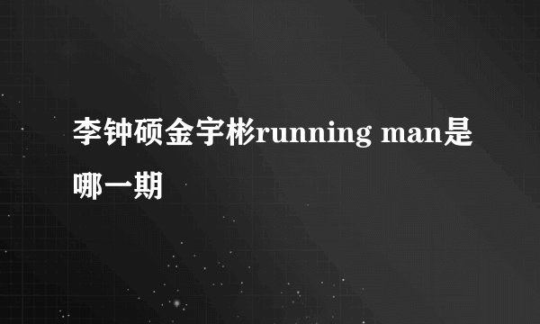 李钟硕金宇彬running man是哪一期