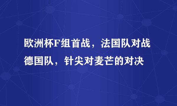 欧洲杯F组首战，法国队对战德国队，针尖对麦芒的对决