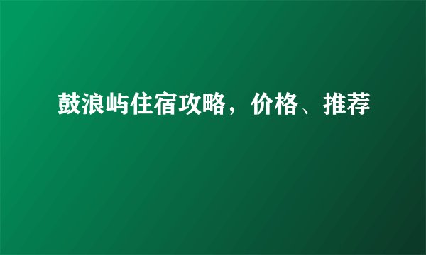 鼓浪屿住宿攻略，价格、推荐