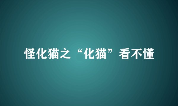 怪化猫之“化猫”看不懂