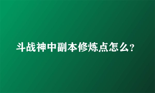 斗战神中副本修炼点怎么？