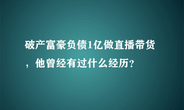 破产富豪负债1亿做直播带货，他曾经有过什么经历？