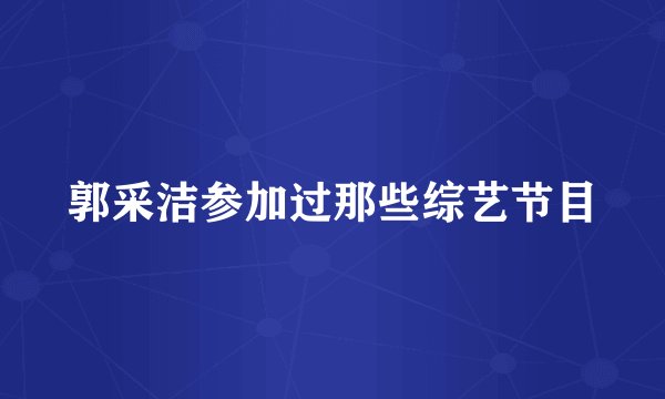 郭采洁参加过那些综艺节目