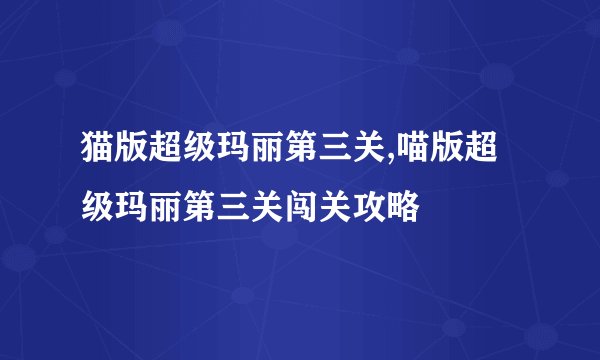 猫版超级玛丽第三关,喵版超级玛丽第三关闯关攻略