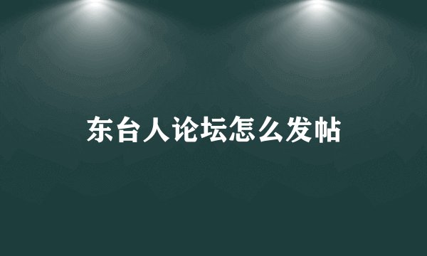 东台人论坛怎么发帖