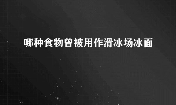 哪种食物曾被用作滑冰场冰面