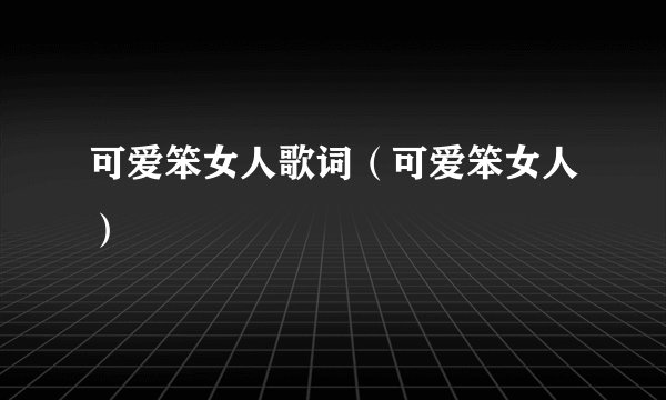 可爱笨女人歌词（可爱笨女人）