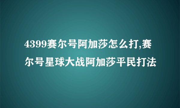 4399赛尔号阿加莎怎么打,赛尔号星球大战阿加莎平民打法