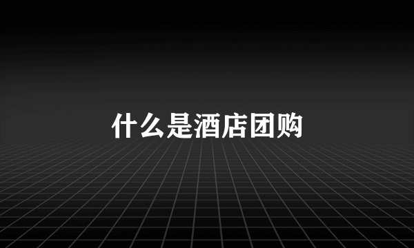 什么是酒店团购