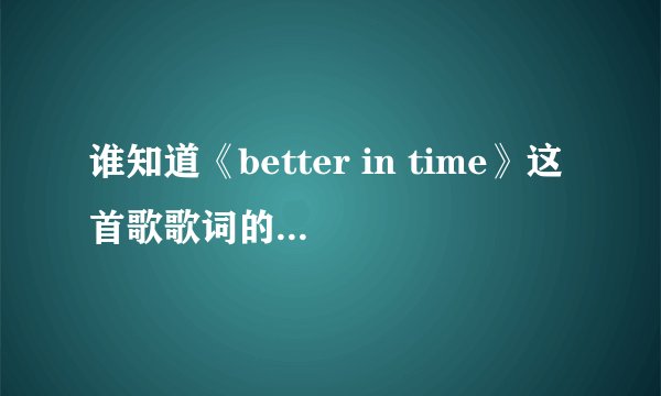 谁知道《better in time》这首歌歌词的中文意思！