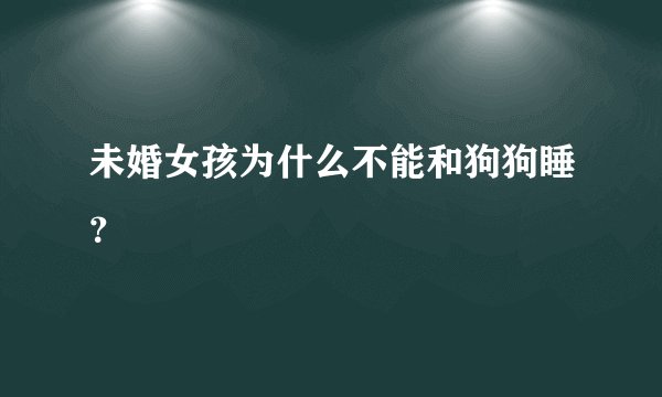 未婚女孩为什么不能和狗狗睡？