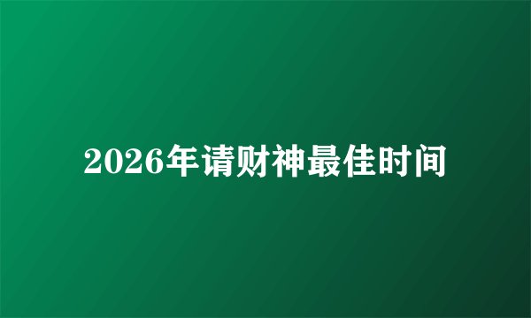 2026年请财神最佳时间