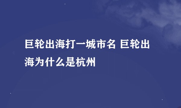 巨轮出海打一城市名 巨轮出海为什么是杭州