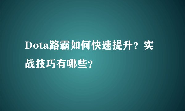 Dota路霸如何快速提升？实战技巧有哪些？