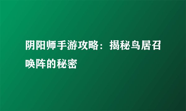 阴阳师手游攻略：揭秘鸟居召唤阵的秘密