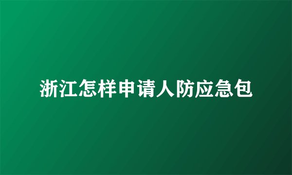 浙江怎样申请人防应急包