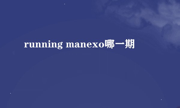 running manexo哪一期