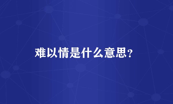 难以情是什么意思？