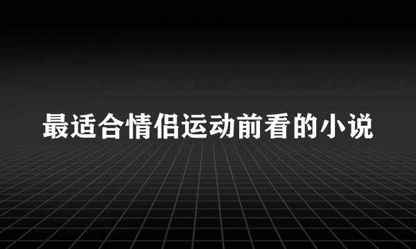 最适合情侣运动前看的小说