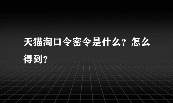 天猫淘口令密令是什么？怎么得到？