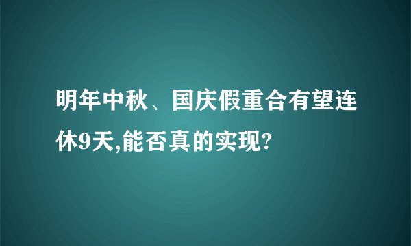 明年中秋、国庆假重合有望连休9天,能否真的实现?