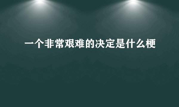 一个非常艰难的决定是什么梗