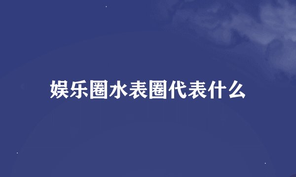 娱乐圈水表圈代表什么