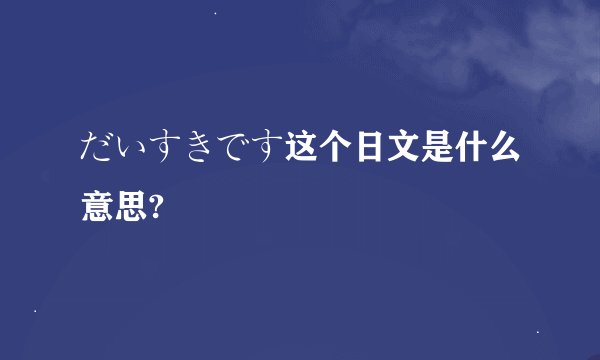 だいすきです这个日文是什么意思?