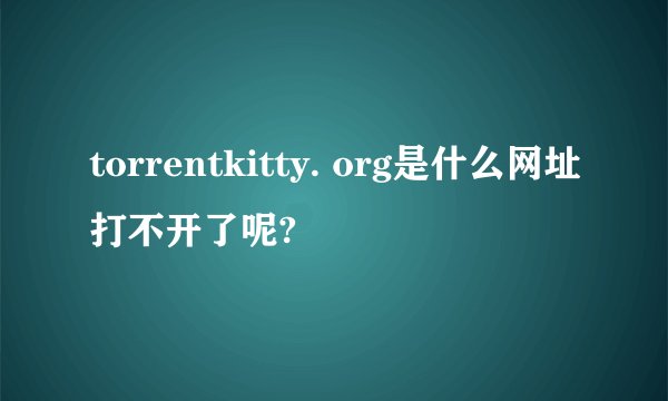 torrentkitty. org是什么网址打不开了呢?