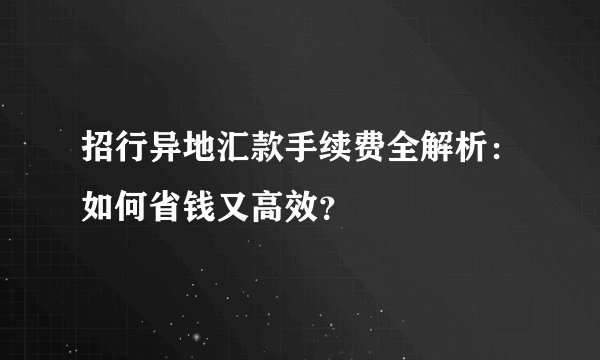 招行异地汇款手续费全解析：如何省钱又高效？