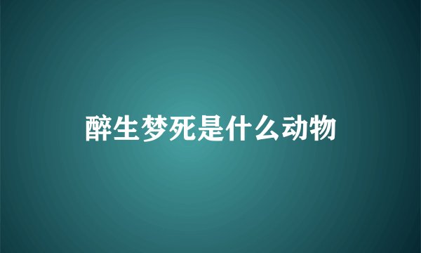 醉生梦死是什么动物
