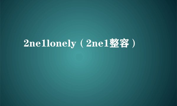 2ne1lonely（2ne1整容）
