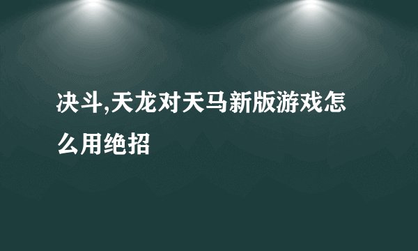 决斗,天龙对天马新版游戏怎么用绝招