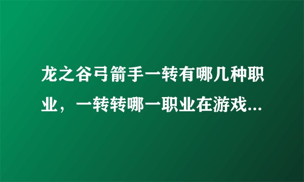 龙之谷弓箭手一转有哪几种职业，一转转哪一职业在游戏后期很牛掰，望高手详细说一下，给点建议