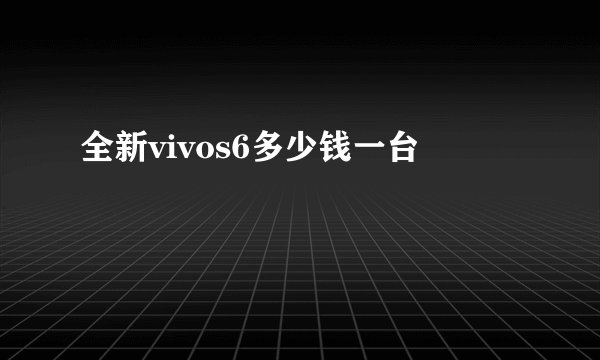 全新vivos6多少钱一台