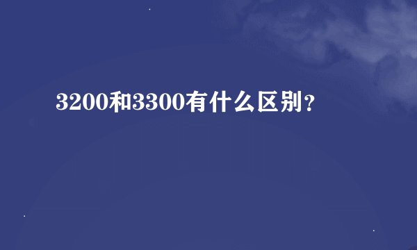 3200和3300有什么区别？